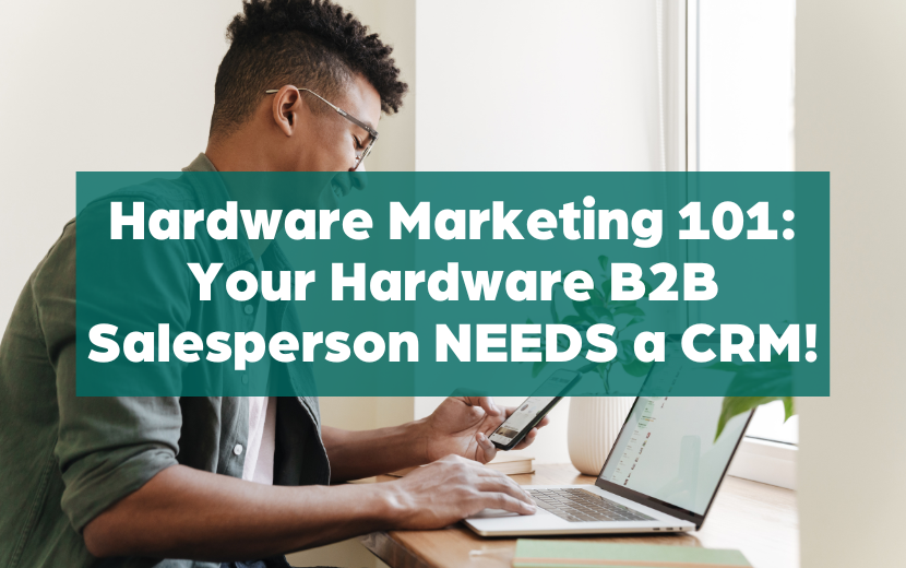 Why Your Hardware B2B Salesperson NEEDS a CRM Yesterday!