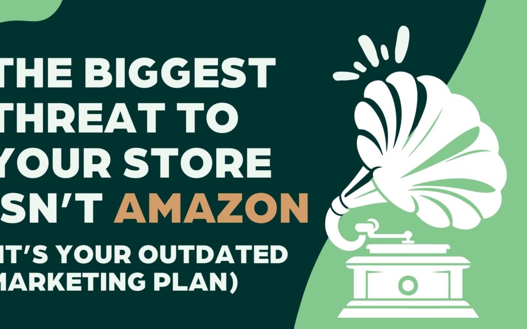 The Biggest Threat to Your Store Isn’t Amazon — It’s Your Old Marketing Plan